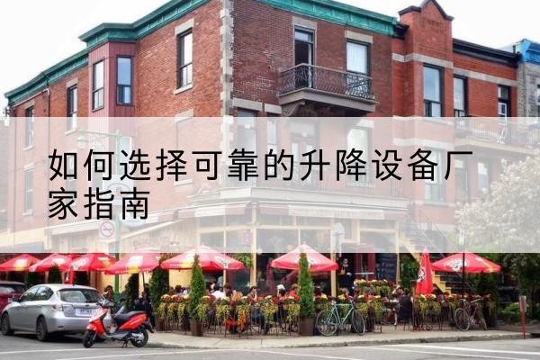 姚安电动升降机厂家-如何选择可靠的升降设备厂家指南