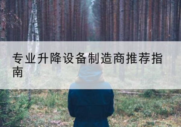 姚安电动剪叉升降平台厂家-专业升降设备制造商推荐指南