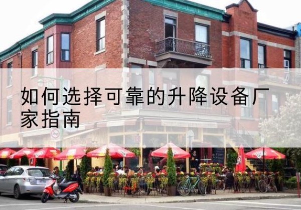 姚安电动升降机厂家-如何选择可靠的升降设备厂家指南